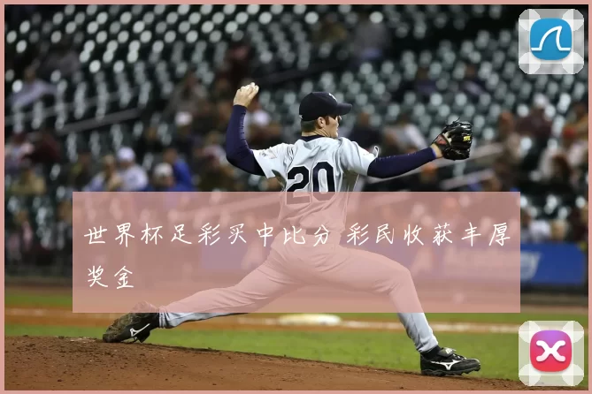 世界杯足彩买中比分 彩民收获丰厚奖金