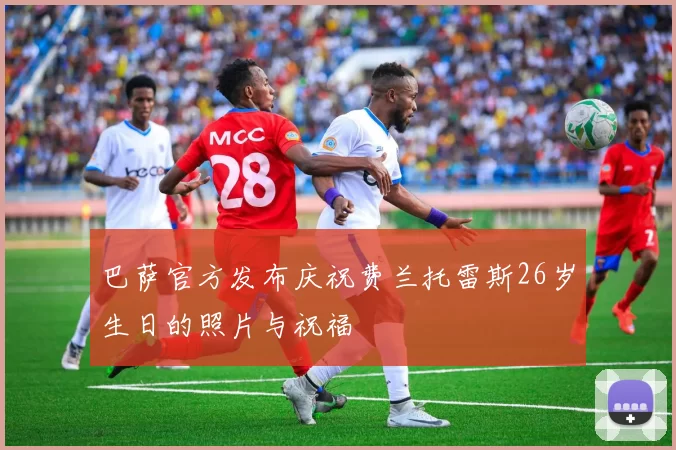 巴萨官方发布庆祝费兰托雷斯26岁生日的照片与祝福