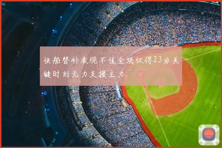 快船替补表现不佳全场仅得23分关键时刻无力支援主力