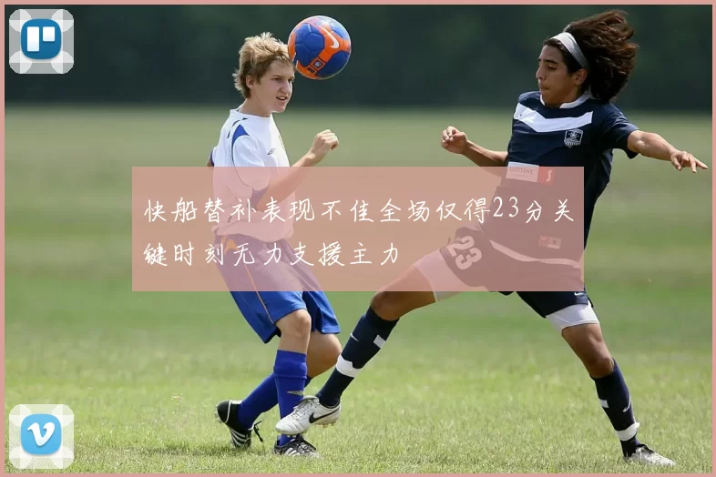快船替补表现不佳全场仅得23分关键时刻无力支援主力