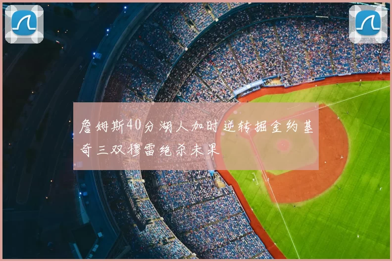詹姆斯40分湖人加时逆转掘金约基奇三双穆雷绝杀未果