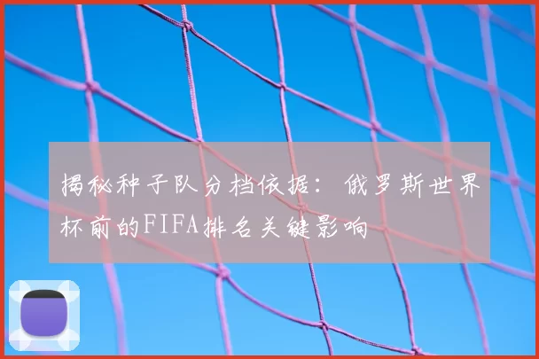 揭秘种子队分档依据：俄罗斯世界杯前的FIFA排名关键影响