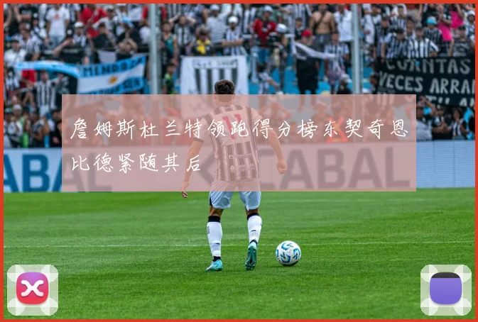 詹姆斯杜兰特领跑得分榜东契奇恩比德紧随其后