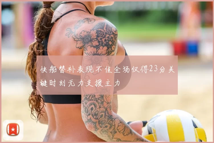 快船替补表现不佳全场仅得23分关键时刻无力支援主力