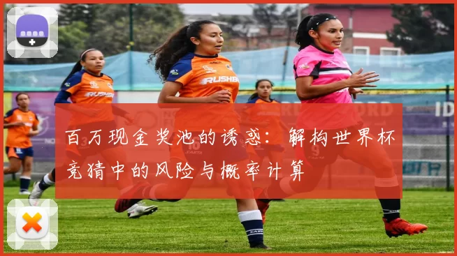 百万现金奖池的诱惑：解构世界杯竞猜中的风险与概率计算