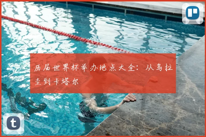 历届世界杯举办地点大全:从乌拉圭到卡塔尔