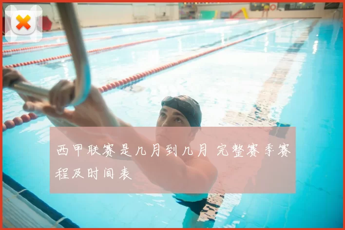 西甲联赛是几月到几月 完整赛季赛程及时间表