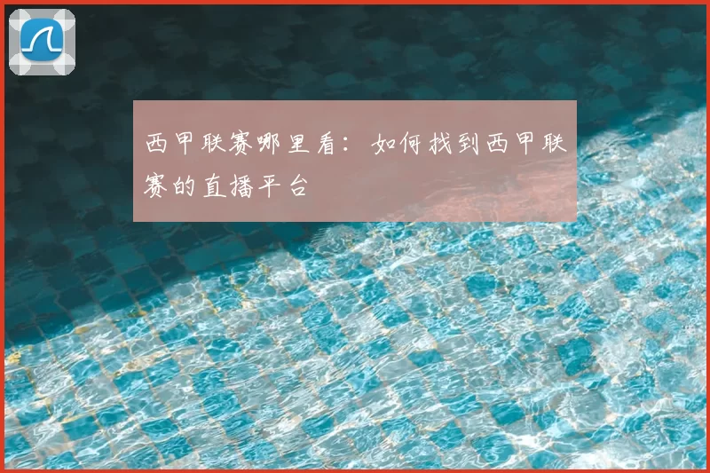 西甲联赛哪里看：如何找到西甲联赛的直播平台