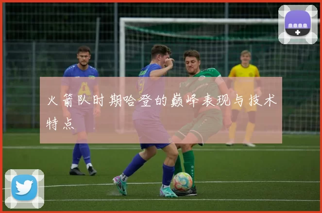 火箭队时期哈登的巅峰表现与技术特点