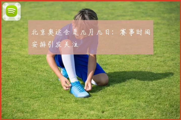 北京奥运会是几月几日:赛事时间安排引发关注