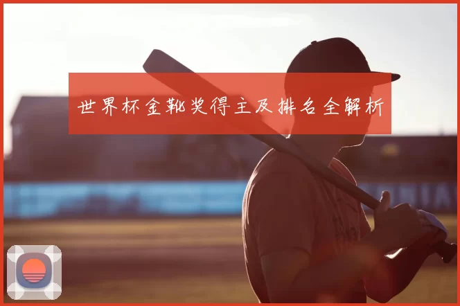 世界杯金靴奖得主及排名全解析
