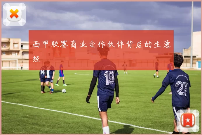 西甲联赛商业合作伙伴背后的生意经