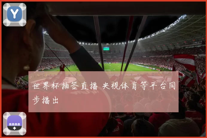 世界杯抽签直播 央视体育等平台同步播出