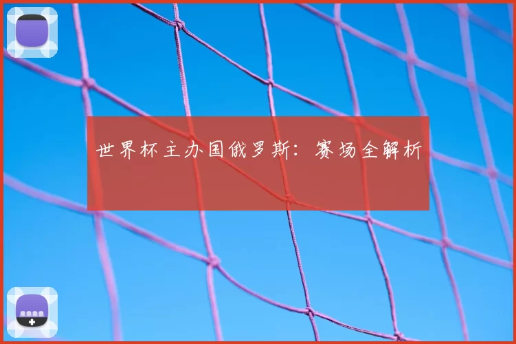世界杯主办国俄罗斯:赛场全解析