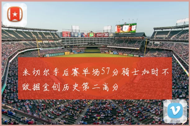 米切尔季后赛单场57分骑士加时不敌掘金创历史第二高分