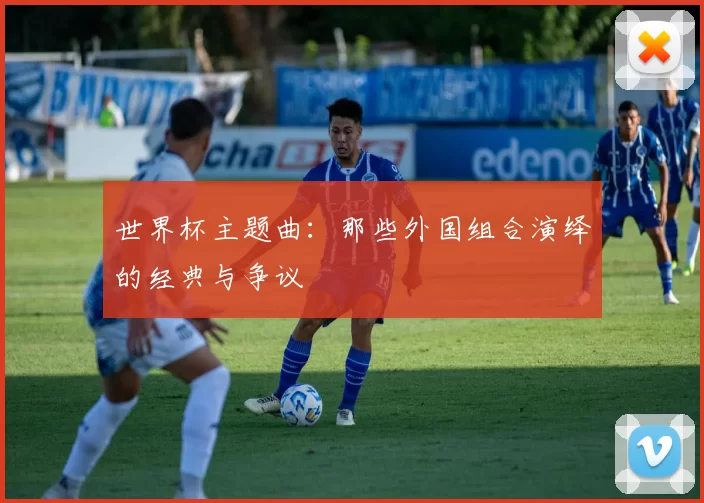 世界杯主题曲:那些外国组合演绎的经典与争议