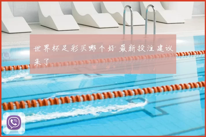 世界杯足彩买哪个好 最新投注建议来了