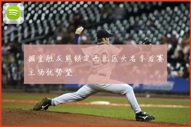 掘金胜灰熊锁定西北区头名季后赛主场优势望