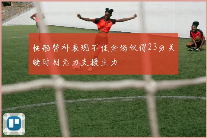 快船替补表现不佳全场仅得23分关键时刻无力支援主力