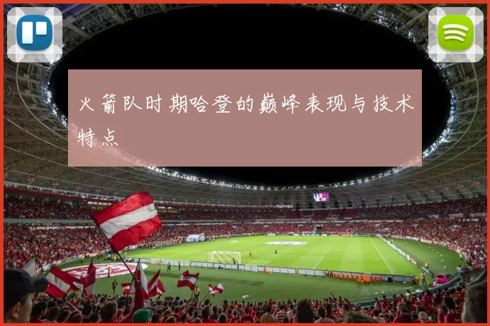 火箭队时期哈登的巅峰表现与技术特点