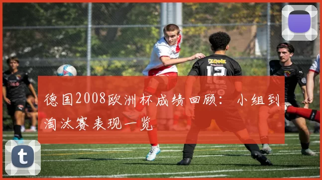 德国2008欧洲杯成绩回顾：小组到淘汰赛表现一览