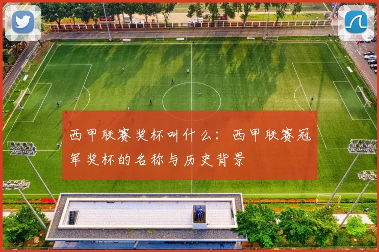 西甲联赛奖杯叫什么:西甲联赛冠军奖杯的名称与历史背景