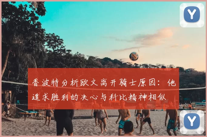 香波特分析欧文离开骑士原因:他追求胜利的决心与科比精神相似