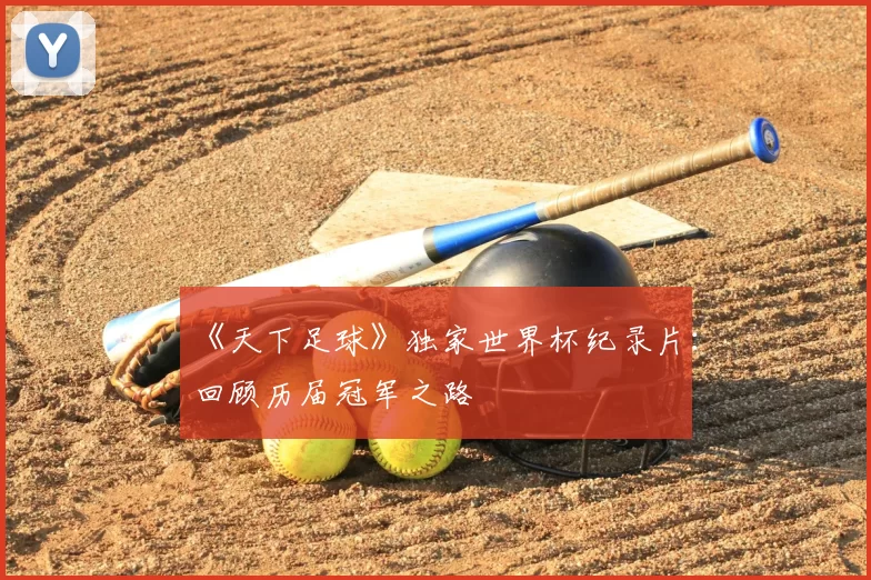 《天下足球》独家世界杯纪录片:回顾历届冠军之路