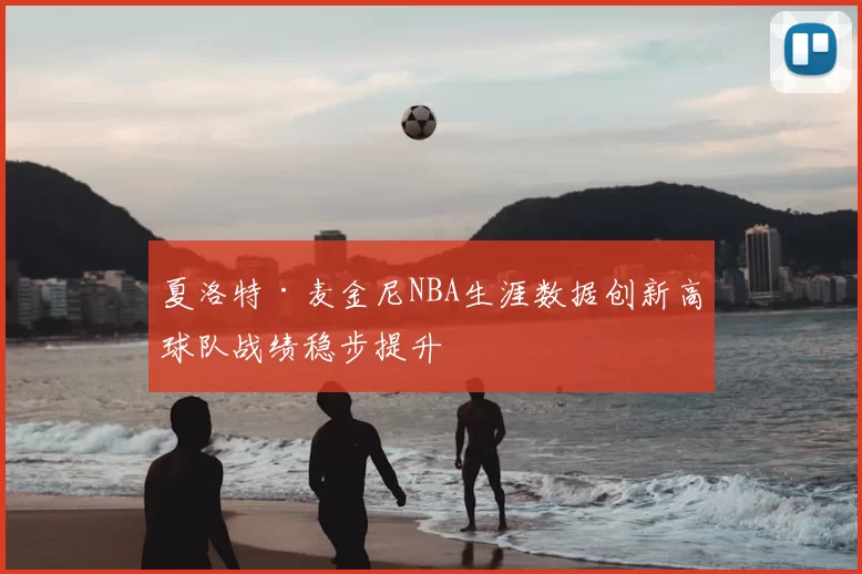 夏洛特·麦金尼NBA生涯数据创新高球队战绩稳步提升