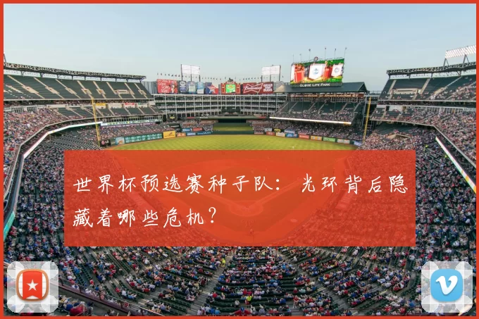 世界杯预选赛种子队:光环背后隐藏着哪些危机?