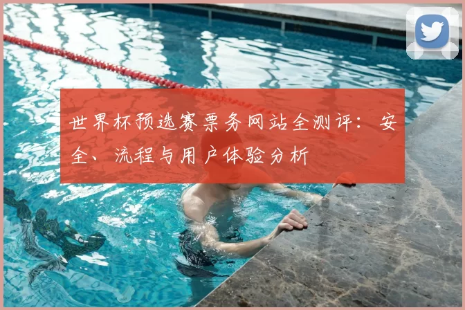 世界杯预选赛票务网站全测评：安全、流程与用户体验分析