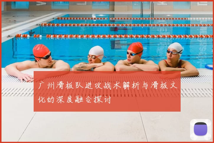 广州滑板队进攻战术解析与滑板文化的深度融合探讨