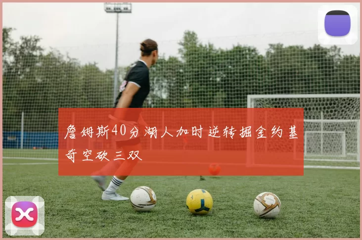 詹姆斯40分湖人加时逆转掘金约基奇空砍三双