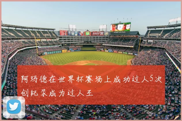 阿玛德在世界杯赛场上成功过人5次创纪录成为过人王