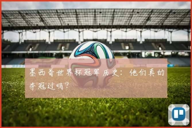 墨西哥世界杯冠军历史：他们真的夺冠过吗？