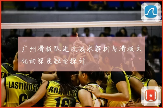 广州滑板队进攻战术解析与滑板文化的深度融合探讨