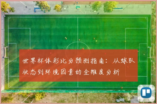 世界杯体彩比分预测指南：从球队状态到环境因素的全维度分析