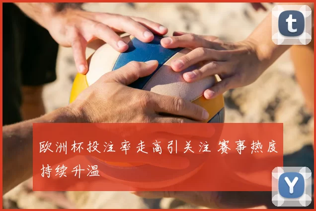 欧洲杯投注率走高引关注 赛事热度持续升温