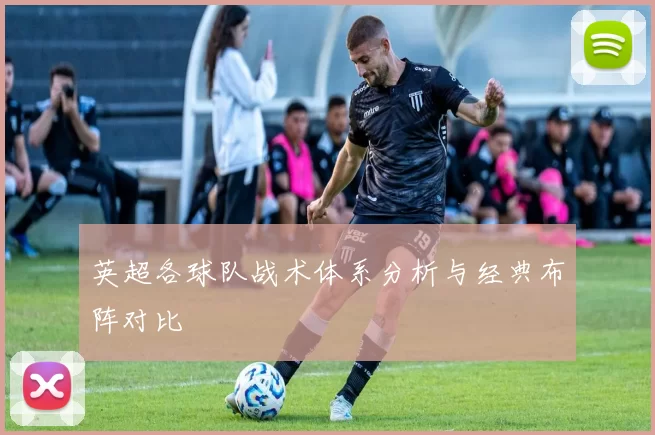 英超各球队战术体系分析与经典布阵对比