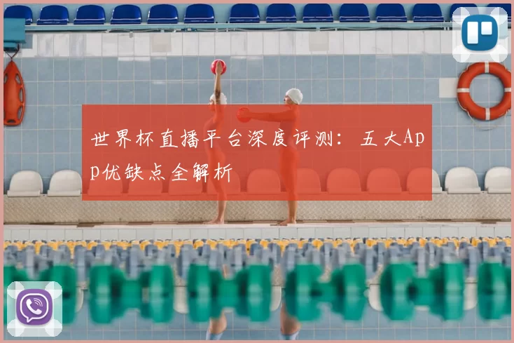 世界杯直播平台深度评测:五大App优缺点全解析