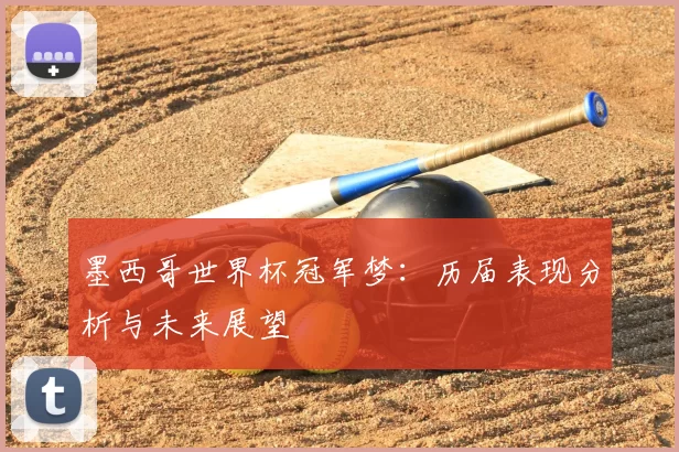 墨西哥世界杯冠军梦：历届表现分析与未来展望