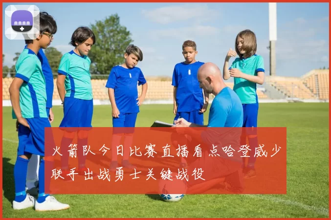火箭队今日比赛直播看点哈登威少联手出战勇士关键战役