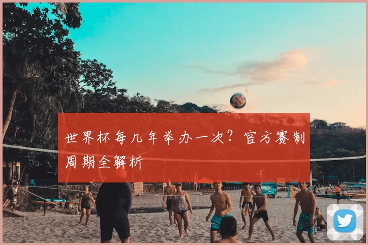 世界杯每几年举办一次？官方赛制周期全解析
