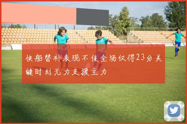快船替补表现不佳全场仅得23分关键时刻无力支援主力