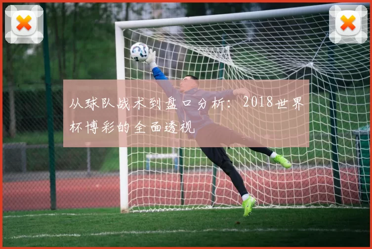 从球队战术到盘口分析：2018世界杯博彩的全面透视