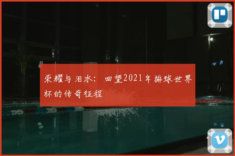 荣耀与泪水：回望2021年排球世界杯的传奇征程