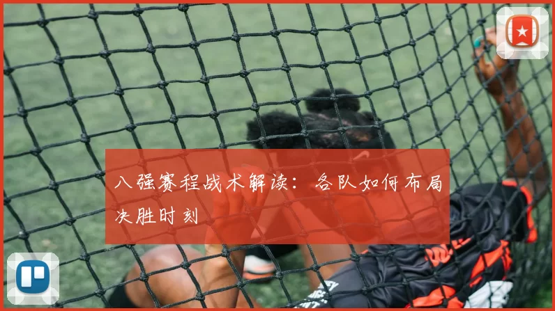 八强赛程战术解读：各队如何布局决胜时刻