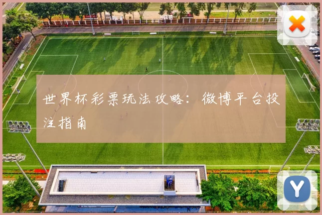 世界杯彩票玩法攻略：微博平台投注指南