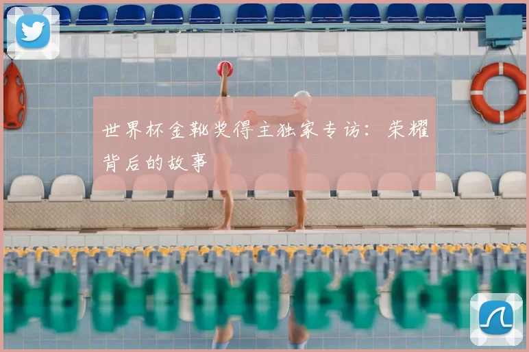 世界杯金靴奖得主独家专访:荣耀背后的故事