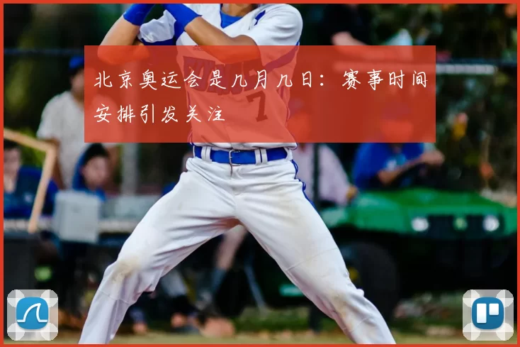 北京奥运会是几月几日:赛事时间安排引发关注